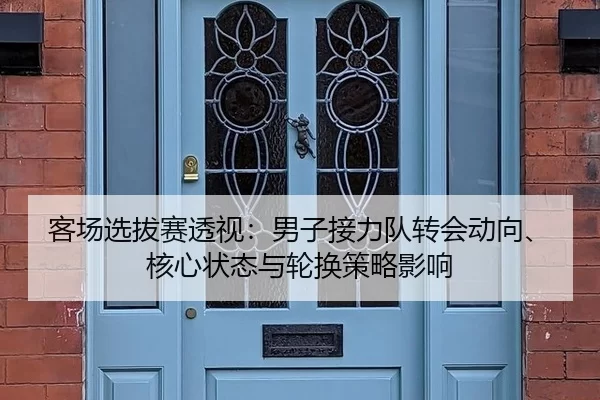客场选拔赛透视：男子接力队转会动向、核心状态与轮换策略影响